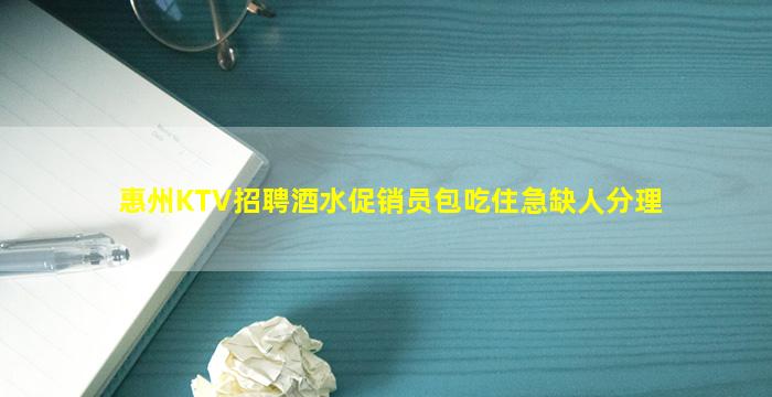 惠州KTV招聘酒水促销员包吃住急缺人分理